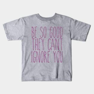 be so good they can't ignore you Kids T-Shirt